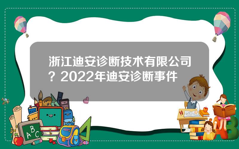 浙江迪安诊断技术有限公司？2022年迪安诊断事件