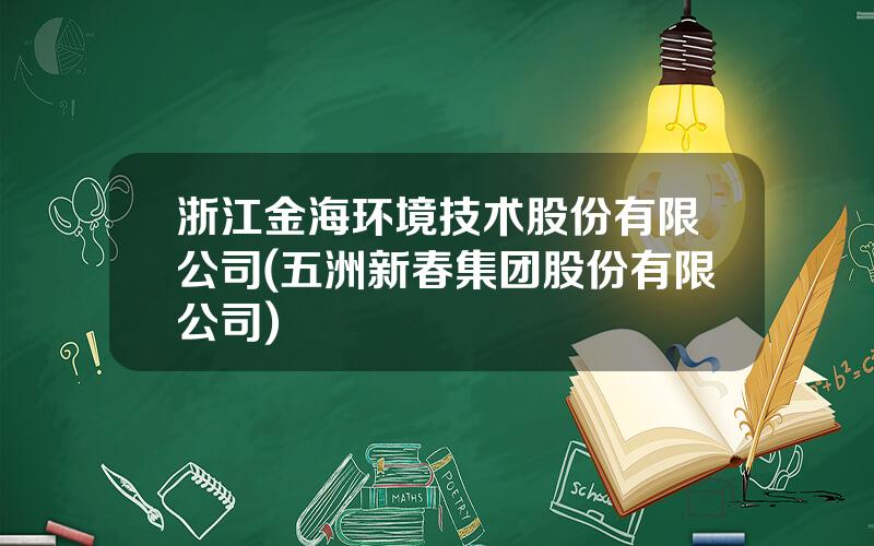 浙江金海环境技术股份有限公司(五洲新春集团股份有限公司)