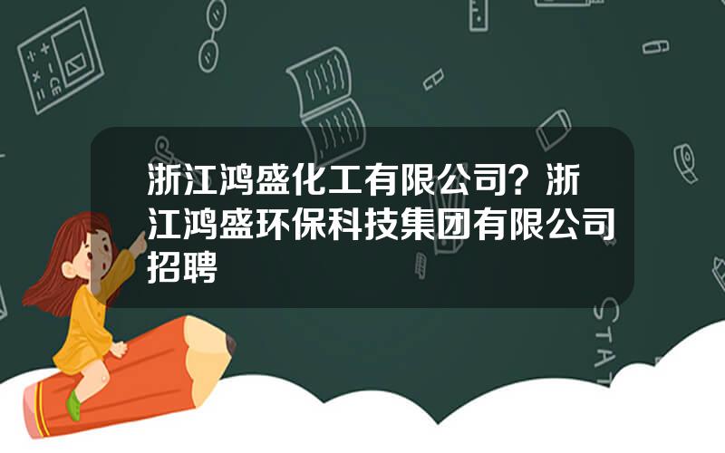 浙江鸿盛化工有限公司？浙江鸿盛环保科技集团有限公司招聘