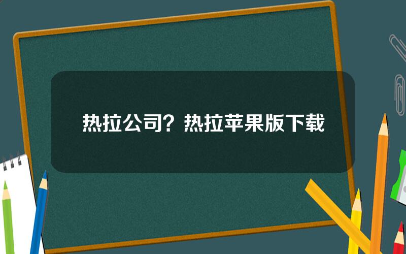 热拉公司？热拉苹果版下载