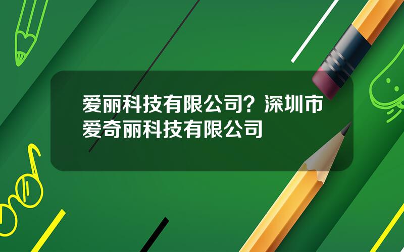 爱丽科技有限公司？深圳市爱奇丽科技有限公司