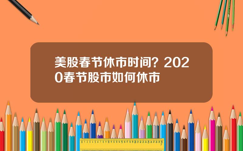 美股春节休市时间？2020春节股市如何休市