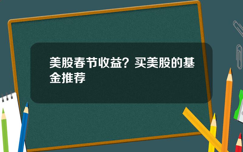 美股春节收益？买美股的基金推荐