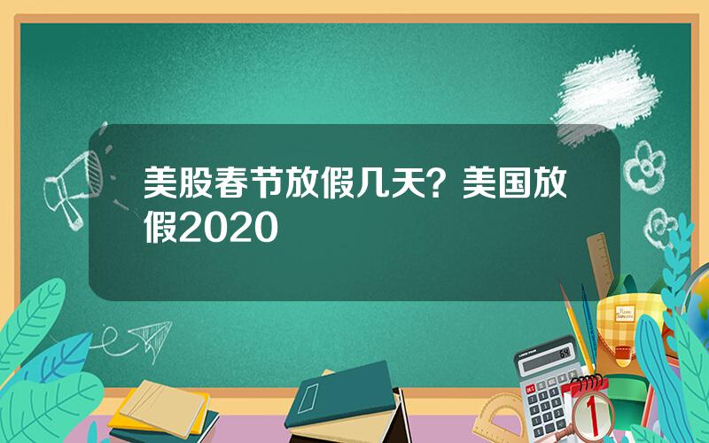 美股春节放假几天？美国放假2020